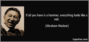 quote-if-all-you-have-is-a-hammer-everything-looks-like-a-nail-abraham-maslow-12950